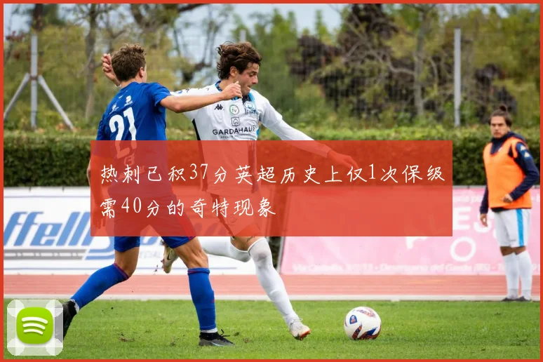热刺已积37分英超历史上仅1次保级需40分的奇特现象
