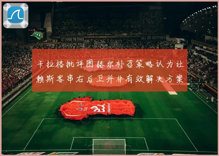 卡拉格批评图赫尔补召策略认为让赖斯客串右后卫并非有效解决方案